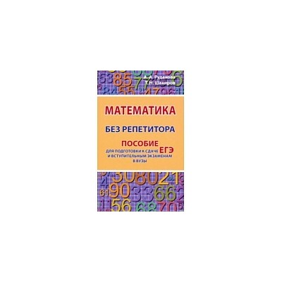 Математика без репетитора. Пособие для подготовки к сдаче ЕГЭ и вступительным экзаменам в ВУЗы.