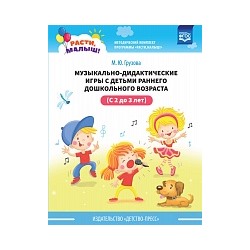 Грузова. РАСТИ, МАЛЫШ! Музыкально-дидактические игры с детьми раннего дошкольного возраста (с 2 до 3 лет).