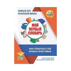 Мой первый словарь. Полный курс начальной школы в таблицах и схемах. 4000 словарных слов. Правила орфографии. /Жуковина.