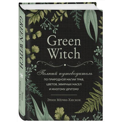 Green Witch. Полный путеводитель по природной магии трав, цветов, эфирных масел и многому другому Викка. Сила природной магии Мёрфи-Хискок 2022