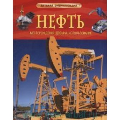 Нефть. Месторождения, добыча, использование /Детская энциклопедия/