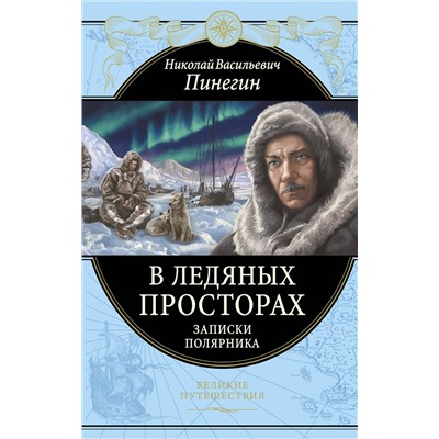 В ледяных просторах. Записки полярника Подарочные издания. Великие путешествия Пинегин 2021