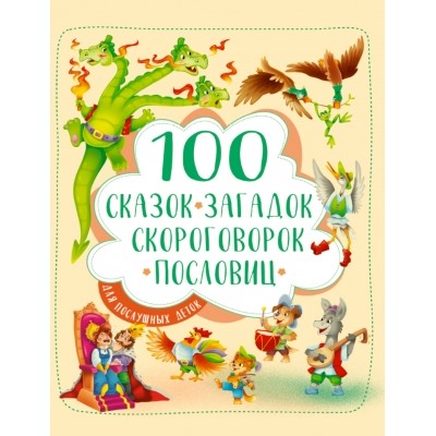 100 СКАЗОК, ЗАГАДОК, СКОРОГОВОРОК, ПОСЛОВИЦ ДЛЯ ПОСЛУШНЫХ ДЕТОК