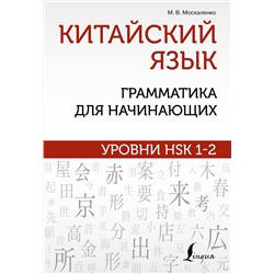377451 АСТ М. В. Москаленко "Китайский язык: грамматика для начинающих. Уровни HSK 1-2"
