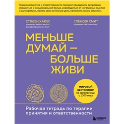 Меньше думай - больше живи. Рабочая тетрадь по терапии принятия и ответственности Советы психолога. Как самостоятельно решить свои проблемы Хайес 2023