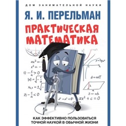 Практическая математика. Как эффективно пользоваться точной наукой в обычной жизни. Дом занимательной науки