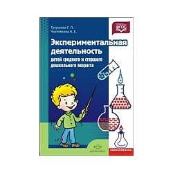 Тугушева. Экспериментальная деятельность детей среднего и старшего дошкольного возраста.