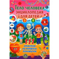 Тело человека. Энциклопедия для детей от 5 до 9 лет. 111 ответов на вопросы почемучек