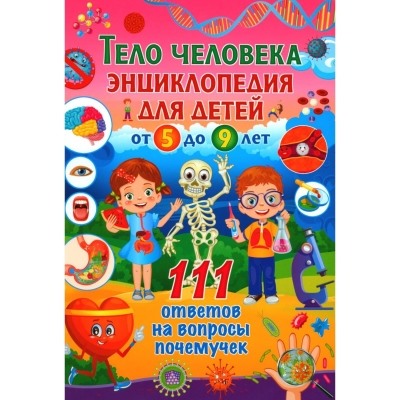 Тело человека. Энциклопедия для детей от 5 до 9 лет. 111 ответов на вопросы почемучек