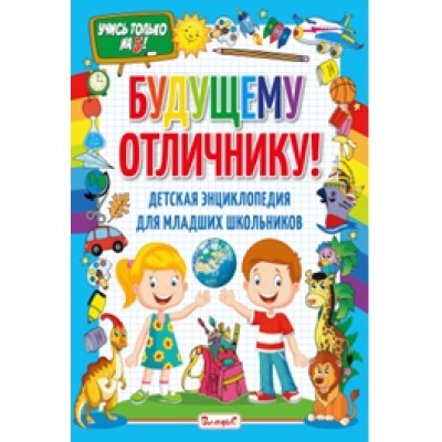 Будущему отличнику! Детская энциклопедия для младших школьников 6+