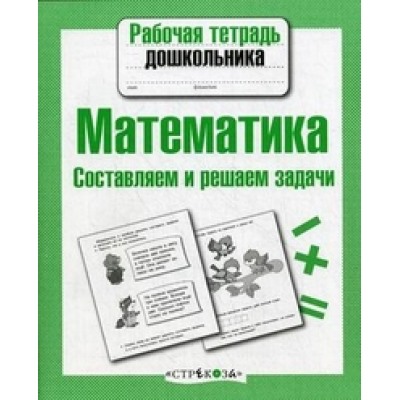 Рабочая тетрадь дошкольника. Математика. Составляем и решаем задачи