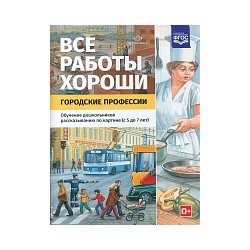 Нищева. Все работы хороши. Городские профессии. Обучение дошкольников рассказыванию по картинке. 5-7 лет.