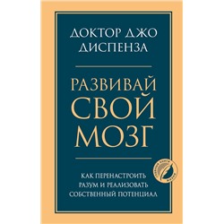 Развивай свой мозг. Как перенастроить разум и реализовать собственный потенциал Психология. Главные книги жизни Диспенза 2023