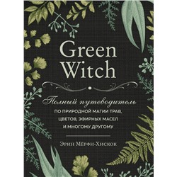 Green Witch. Полный путеводитель по природной магии трав, цветов, эфирных масел и многому другому Викка. Сила природной магии Мёрфи-Хискок 2022