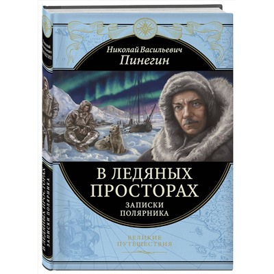 В ледяных просторах. Записки полярника Подарочные издания. Великие путешествия Пинегин 2021