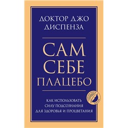 Сам себе плацебо. Как использовать силу подсознания для здоровья и процветания Психология. Главные книги жизни Диспенза 2023